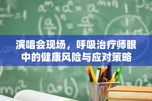 演唱会现场，呼吸治疗师眼中的健康风险与应对策略