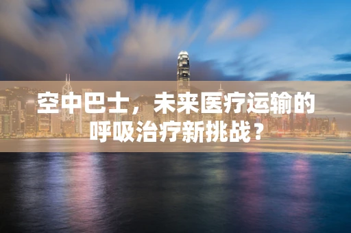空中巴士，未来医疗运输的呼吸治疗新挑战？