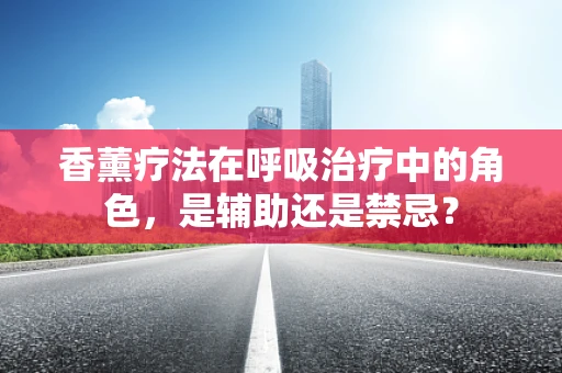 香薰疗法在呼吸治疗中的角色，是辅助还是禁忌？