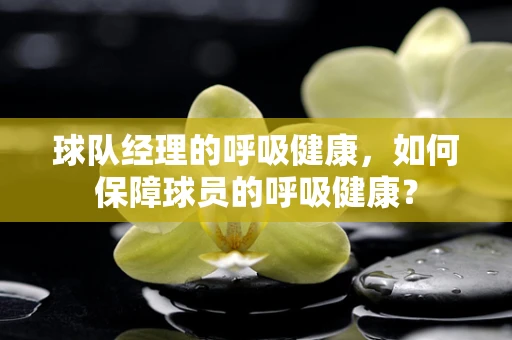 球队经理的呼吸健康，如何保障球员的呼吸健康？