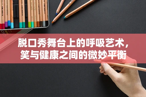 脱口秀舞台上的呼吸艺术，笑与健康之间的微妙平衡