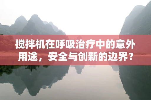 搅拌机在呼吸治疗中的意外用途，安全与创新的边界？