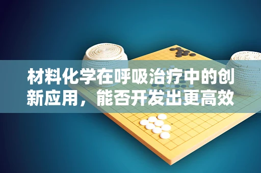 材料化学在呼吸治疗中的创新应用，能否开发出更高效的氧气输送材料？