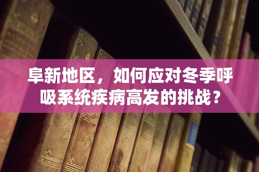 阜新地区，如何应对冬季呼吸系统疾病高发的挑战？