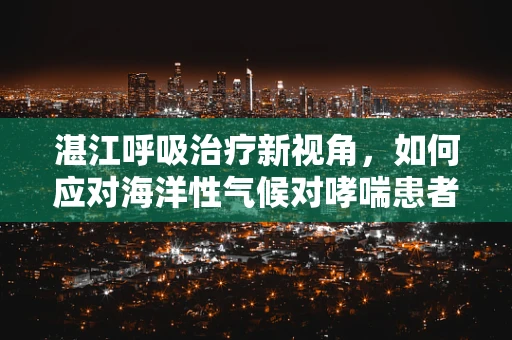 湛江呼吸治疗新视角，如何应对海洋性气候对哮喘患者的影响？