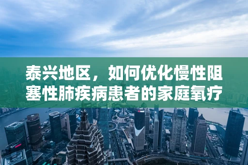 泰兴地区，如何优化慢性阻塞性肺疾病患者的家庭氧疗管理？