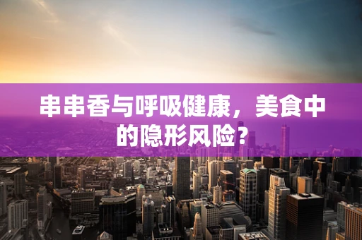 串串香与呼吸健康，美食中的隐形风险？