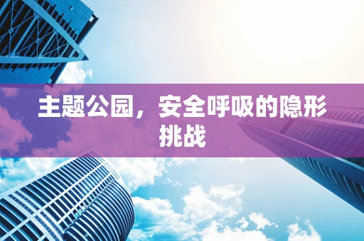主题公园，安全呼吸的隐形挑战
