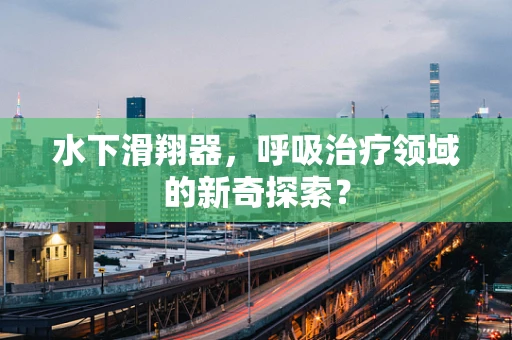 水下滑翔器，呼吸治疗领域的新奇探索？