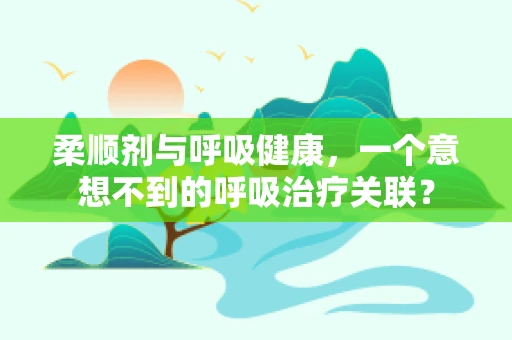 柔顺剂与呼吸健康，一个意想不到的呼吸治疗关联？