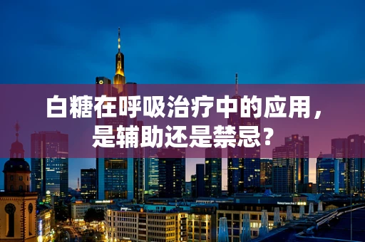 白糖在呼吸治疗中的应用，是辅助还是禁忌？