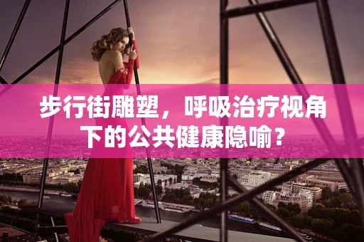 步行街雕塑，呼吸治疗视角下的公共健康隐喻？