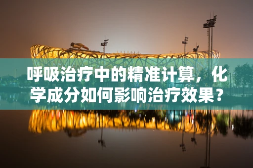 呼吸治疗中的精准计算，化学成分如何影响治疗效果？