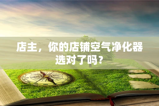 店主，你的店铺空气净化器选对了吗？
