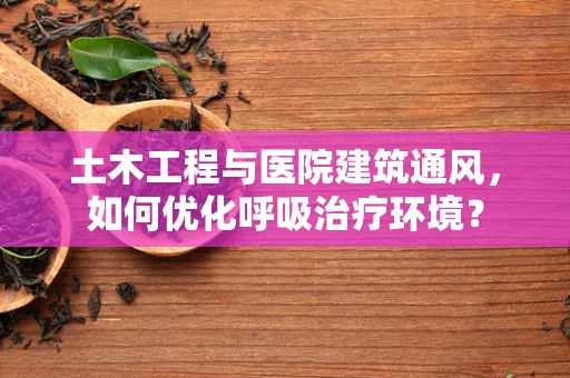 土木工程与医院建筑通风，如何优化呼吸治疗环境？