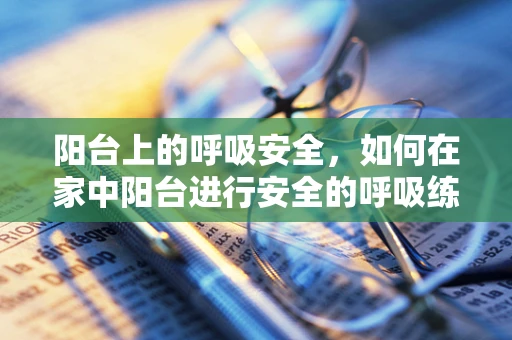 阳台上的呼吸安全，如何在家中阳台进行安全的呼吸练习？
