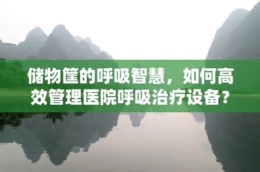 储物筐的呼吸智慧，如何高效管理医院呼吸治疗设备？