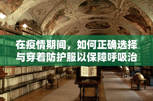 在疫情期间，如何正确选择与穿着防护服以保障呼吸治疗师的安全？