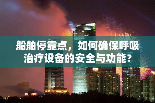 船舶停靠点，如何确保呼吸治疗设备的安全与功能？