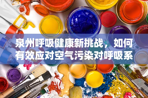 泉州呼吸健康新挑战，如何有效应对空气污染对呼吸系统的影响？