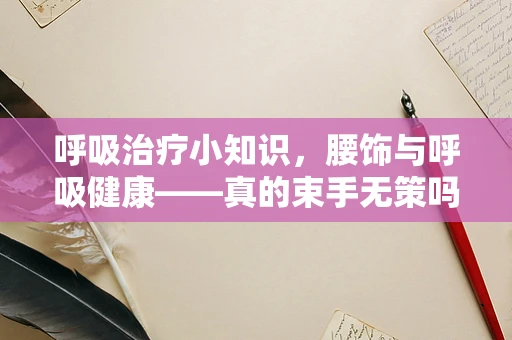呼吸治疗小知识，腰饰与呼吸健康——真的束手无策吗？