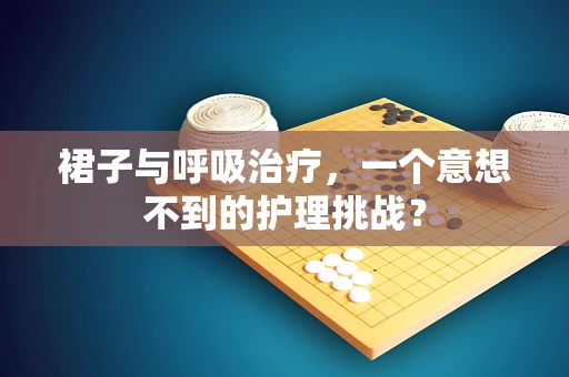 裙子与呼吸治疗，一个意想不到的护理挑战？