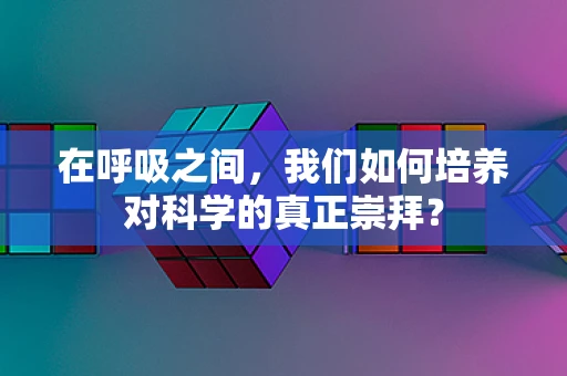 在呼吸之间，我们如何培养对科学的真正崇拜？