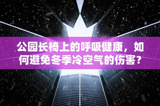 公园长椅上的呼吸健康，如何避免冬季冷空气的伤害？