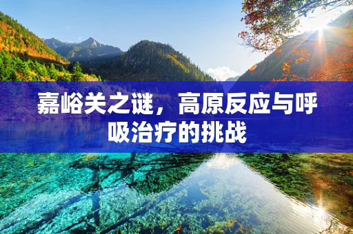 嘉峪关之谜，高原反应与呼吸治疗的挑战
