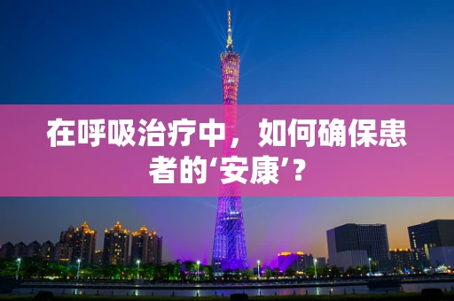 在呼吸治疗中，如何确保患者的‘安康’？
