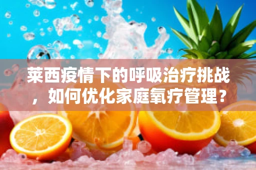 莱西疫情下的呼吸治疗挑战，如何优化家庭氧疗管理？