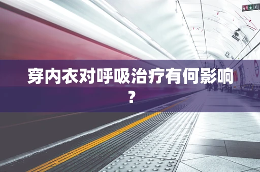 穿内衣对呼吸治疗有何影响？