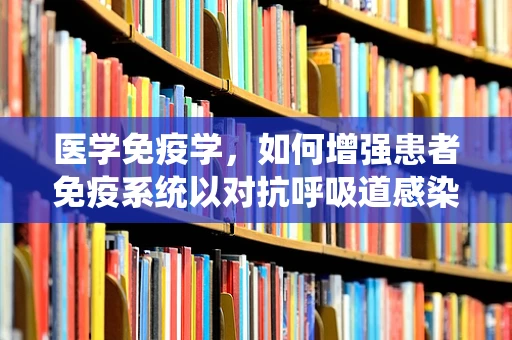 医学免疫学，如何增强患者免疫系统以对抗呼吸道感染？