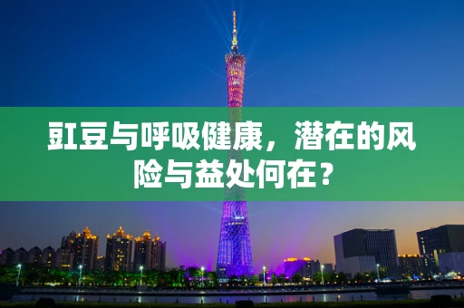 豇豆与呼吸健康，潜在的风险与益处何在？