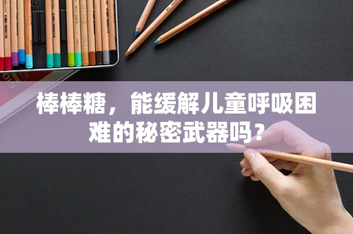 棒棒糖，能缓解儿童呼吸困难的秘密武器吗？