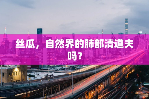 丝瓜，自然界的肺部清道夫吗？