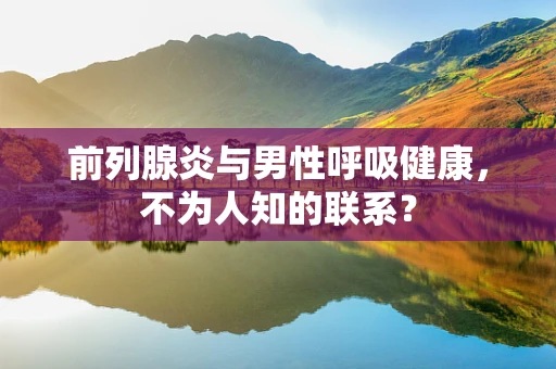 前列腺炎与男性呼吸健康，不为人知的联系？