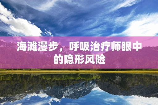 海滩漫步，呼吸治疗师眼中的隐形风险