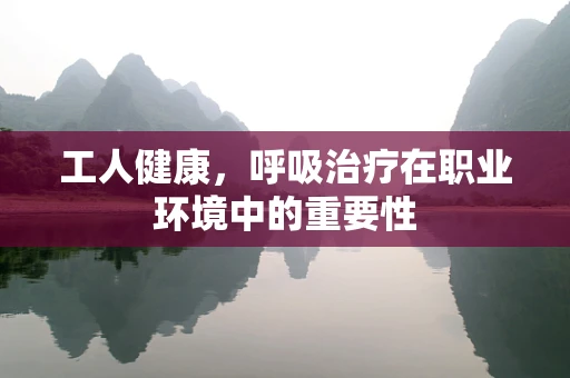 工人健康，呼吸治疗在职业环境中的重要性