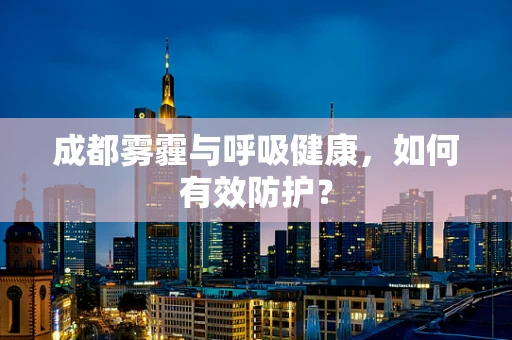 成都雾霾与呼吸健康，如何有效防护？