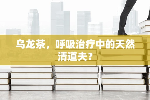 乌龙茶，呼吸治疗中的天然清道夫？