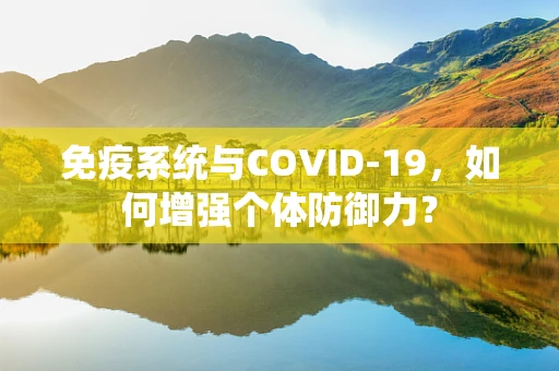 免疫系统与COVID-19，如何增强个体防御力？