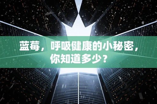 蓝莓，呼吸健康的小秘密，你知道多少？