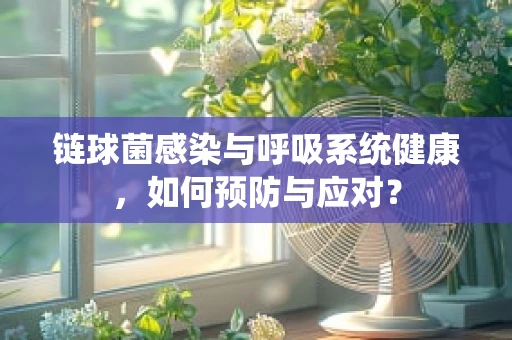 链球菌感染与呼吸系统健康，如何预防与应对？