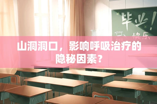 山洞洞口，影响呼吸治疗的隐秘因素？