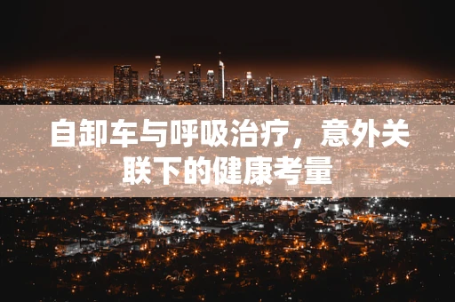 自卸车与呼吸治疗，意外关联下的健康考量