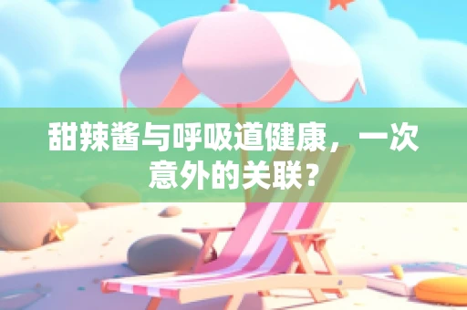 甜辣酱与呼吸道健康，一次意外的关联？