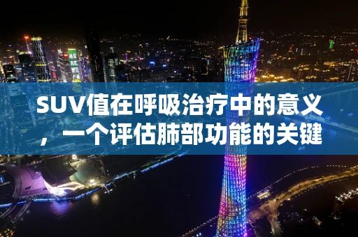 SUV值在呼吸治疗中的意义，一个评估肺部功能的关键指标？