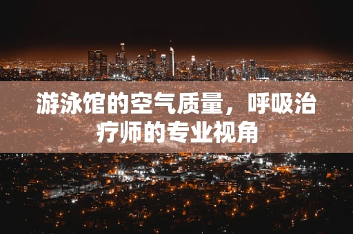 游泳馆的空气质量，呼吸治疗师的专业视角