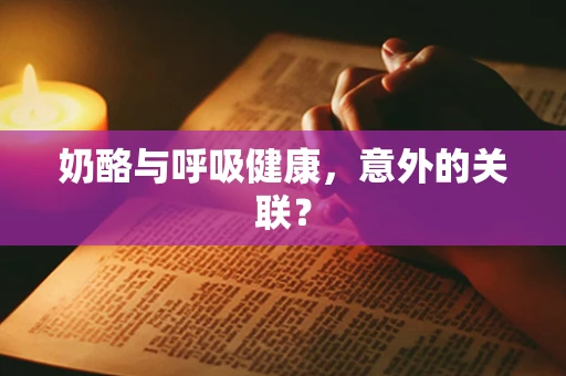 奶酪与呼吸健康，意外的关联？